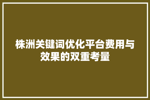 株洲关键词优化平台费用与效果的双重考量 神马SEO