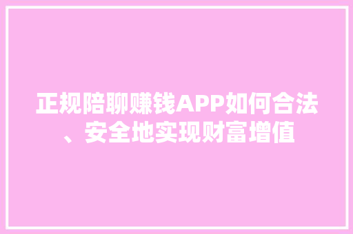 正规陪聊赚钱APP如何合法、安全地实现财富增值 百度SEO
