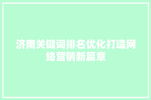 济南关键词排名优化打造网络营销新篇章 GoogleSEO