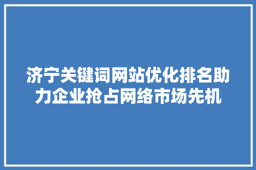 济宁关键词网站优化排名助力企业抢占网络市场先机 GoogleSEO