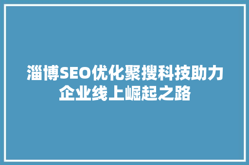 淄博SEO优化聚搜科技助力企业线上崛起之路 必应SEO