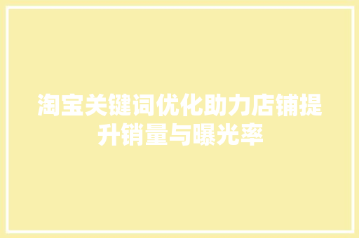 淘宝关键词优化助力店铺提升销量与曝光率 搜狗SEO