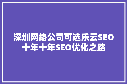 深圳网络公司可选乐云SEO十年十年SEO优化之路 神马SEO