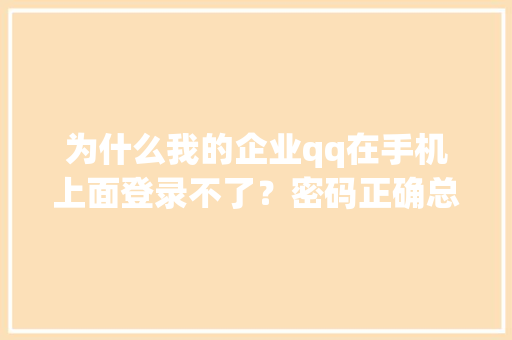 为什么我的企业qq在手机上面登录不了？密码正确总是提示密码错误「为什么我的qq是企业qq」