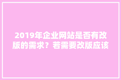 2019年企业网站是否有改版的需求？若需要改版应该如何做呢「公司网站为什么要改版呢」