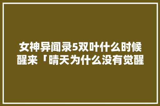 女神异闻录5双叶什么时候醒来「晴天为什么没有觉醒了」 女神异闻录5双叶什么时候醒来「晴天为什么没有觉醒了」 百度SEO