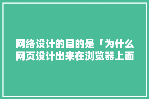 网络设计的目的是「为什么网页设计出来在浏览器上面显示很小」