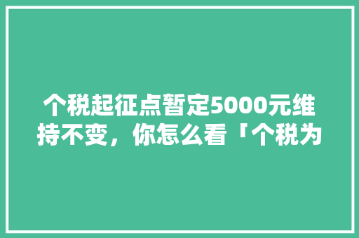 个税起征点暂定5000元维持不变，你怎么看「个税为什么下滑这么严重」