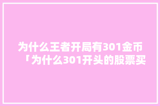为什么王者开局有301金币「为什么301开头的股票买不了」