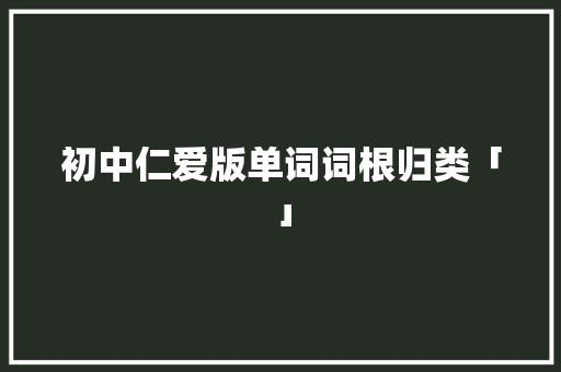 初中仁爱版单词词根归类「」