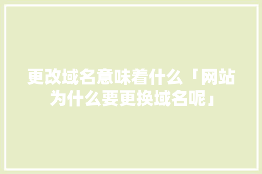 更改域名意味着什么「网站为什么要更换域名呢」 更改域名意味着什么「网站为什么要更换域名呢」 神马SEO