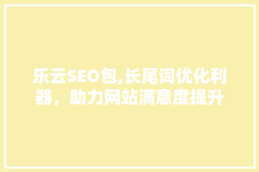 乐云SEO包,长尾词优化利器，助力网站满意度提升