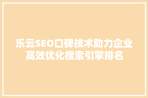 乐云SEO口碑技术助力企业高效优化搜索引擎排名 神马SEO