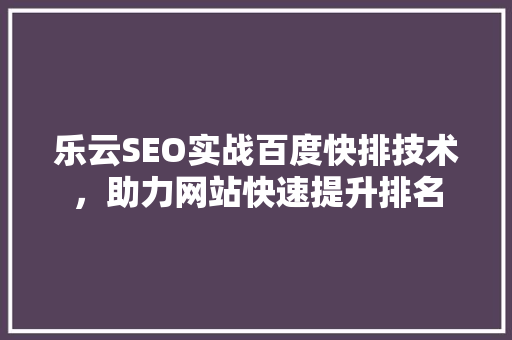 乐云SEO实战百度快排技术，助力网站快速提升排名