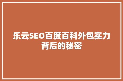 乐云SEO百度百科外包实力背后的秘密 百度SEO