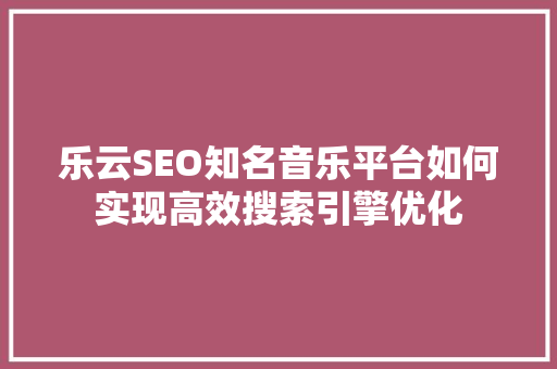 乐云SEO知名音乐平台如何实现高效搜索引擎优化 搜狗SEO