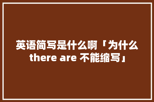 英语简写是什么啊「为什么there are 不能缩写」