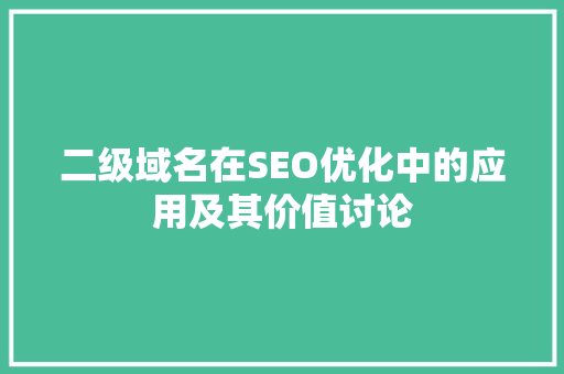 二级域名在SEO优化中的应用及其价值讨论 百度SEO
