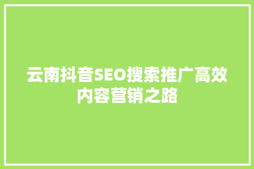 云南抖音SEO搜索推广高效内容营销之路 神马SEO
