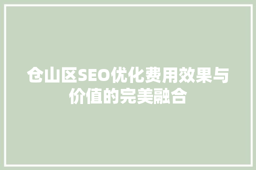 仓山区SEO优化费用效果与价值的完美融合 GoogleSEO