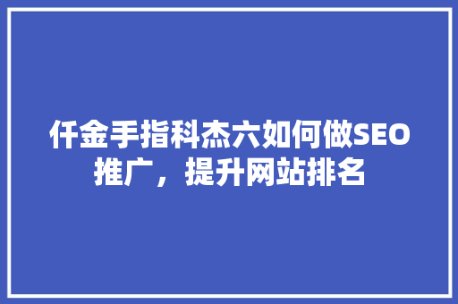仟金手指科杰六如何做SEO推广，提升网站排名 神马SEO