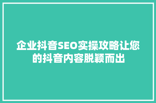 企业抖音SEO实操攻略让您的抖音内容脱颖而出 百度SEO