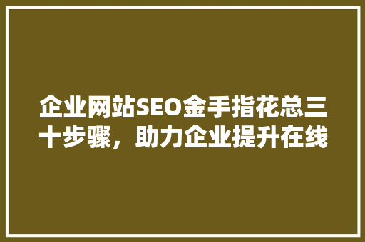 企业网站SEO金手指花总三十步骤，助力企业提升在线竞争力 GoogleSEO