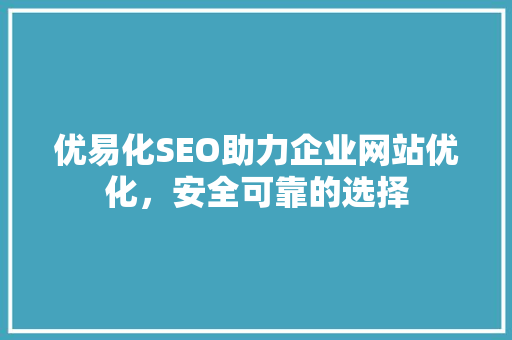 优易化SEO助力企业网站优化，安全可靠的选择 必应SEO