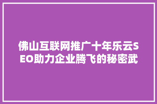 佛山互联网推广十年乐云SEO助力企业腾飞的秘密武器 百度SEO