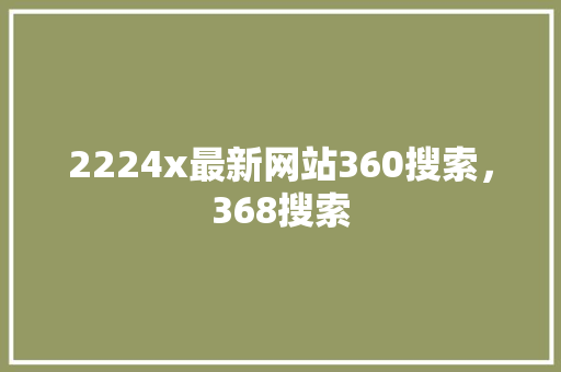 2224x最新网站360搜索，368搜索