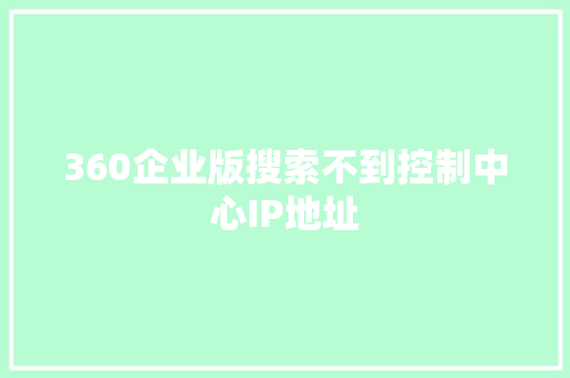 360企业版搜索不到控制中心IP地址