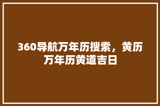 360导航万年历搜索，黄历万年历黄道吉日