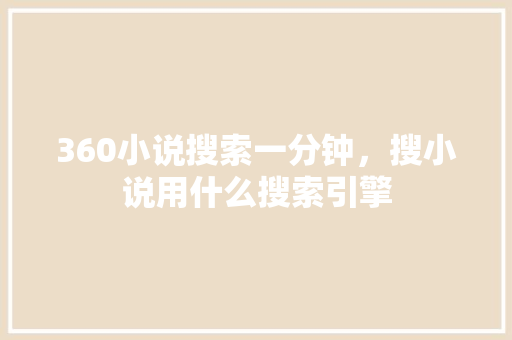 360小说搜索一分钟，搜小说用什么搜索引擎