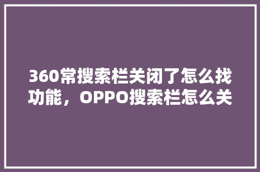 360常搜索栏关闭了怎么找功能，OPPO搜索栏怎么关闭最近使用