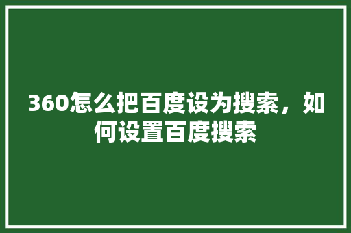 360怎么把百度设为搜索，如何设置百度搜索