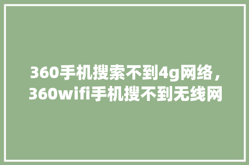 360手机搜索不到4g网络，360wifi手机搜不到无线网