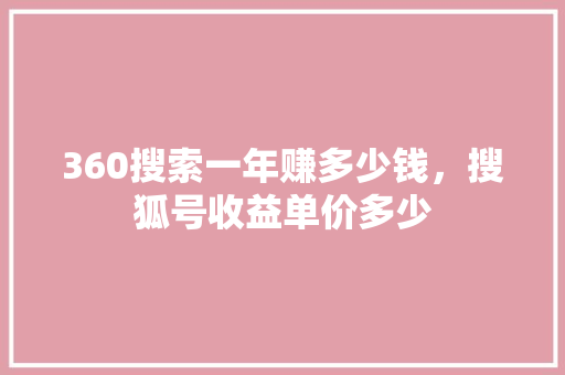 360搜索一年赚多少钱，搜狐号收益单价多少 神马SEO