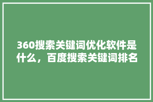 360搜索关键词优化软件是什么，百度搜索关键词排名优化推广
