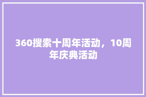 360搜索十周年活动，10周年庆典活动