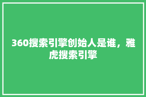 360搜索引擎创始人是谁，雅虎搜索引擎