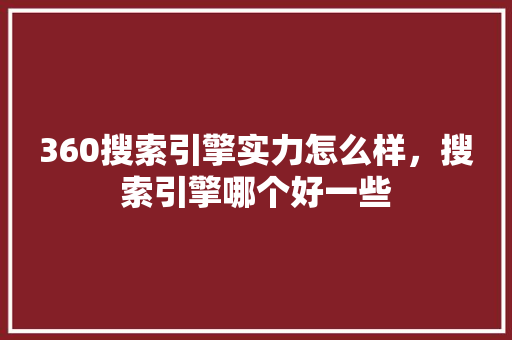 360搜索引擎实力怎么样，搜索引擎哪个好一些 神马SEO
