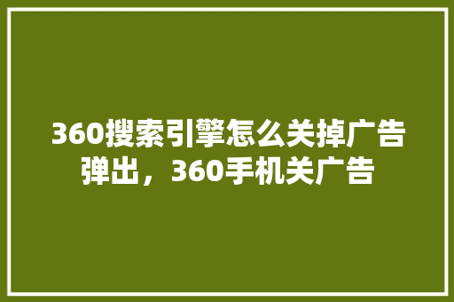 360搜索引擎怎么关掉广告弹出，360手机关广告 神马SEO