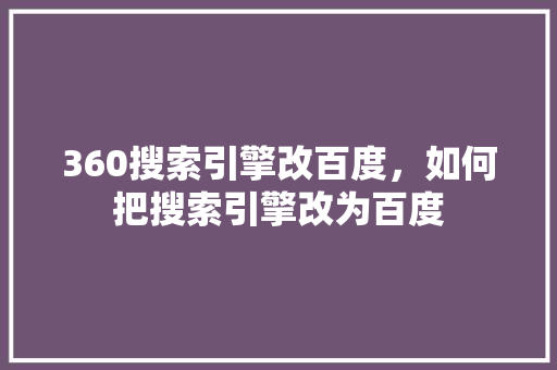 360搜索引擎改百度，如何把搜索引擎改为百度