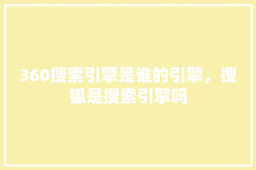 360搜索引擎是谁的引擎，搜狐是搜索引擎吗