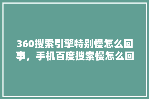 360搜索引擎特别慢怎么回事，手机百度搜索慢怎么回事