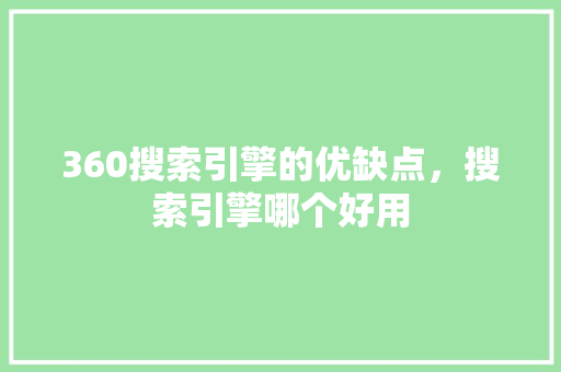 360搜索引擎的优缺点，搜索引擎哪个好用
