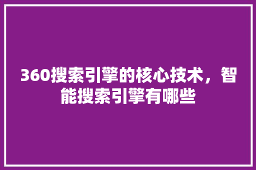 360搜索引擎的核心技术，智能搜索引擎有哪些