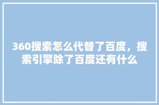 360搜索怎么代替了百度，搜索引擎除了百度还有什么