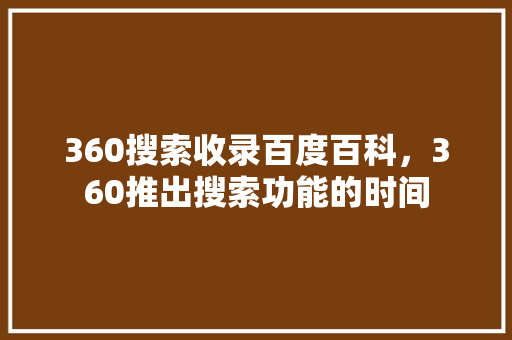 360搜索收录百度百科，360推出搜索功能的时间