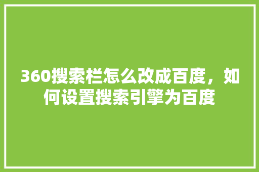 360搜索栏怎么改成百度，如何设置搜索引擎为百度